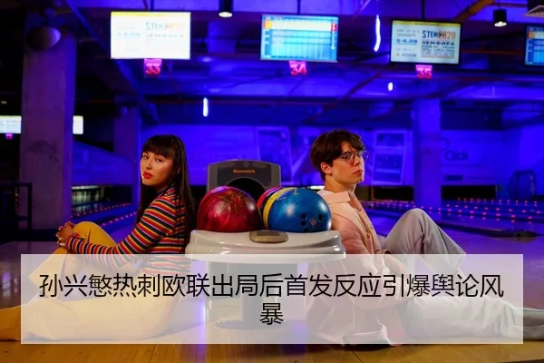 孙兴慜热刺欧联出局后首发反应引爆舆论风暴